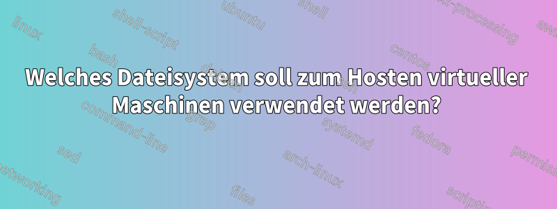 Welches Dateisystem soll zum Hosten virtueller Maschinen verwendet werden?