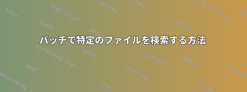 バッチで特定のファイルを検索する方法