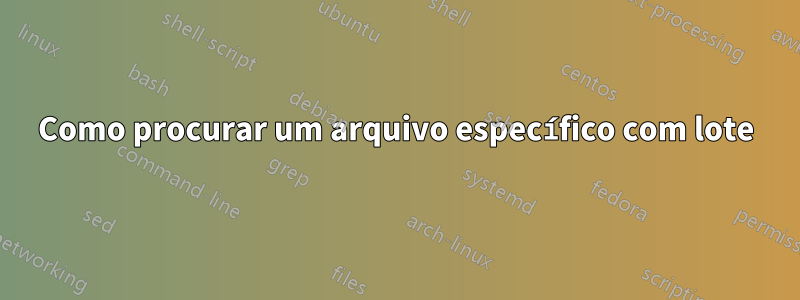 Como procurar um arquivo específico com lote