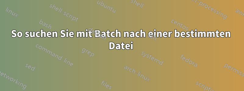 So suchen Sie mit Batch nach einer bestimmten Datei