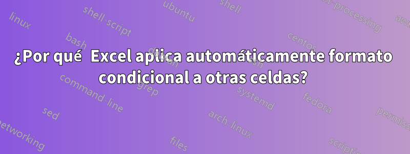 ¿Por qué Excel aplica automáticamente formato condicional a otras celdas?