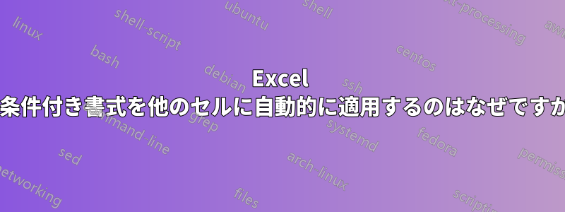 Excel が条件付き書式を他のセルに自動的に適用するのはなぜですか?