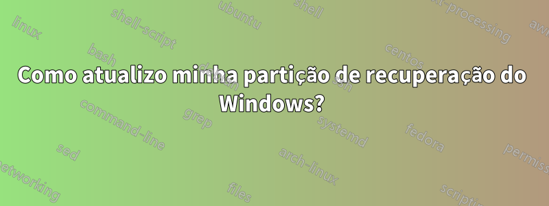 Como atualizo minha partição de recuperação do Windows?