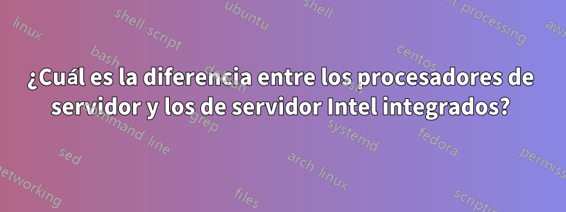 ¿Cuál es la diferencia entre los procesadores de servidor y los de servidor Intel integrados?