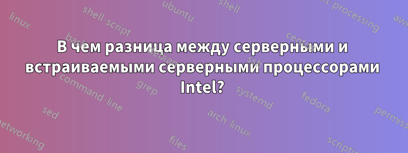 В чем разница между серверными и встраиваемыми серверными процессорами Intel?