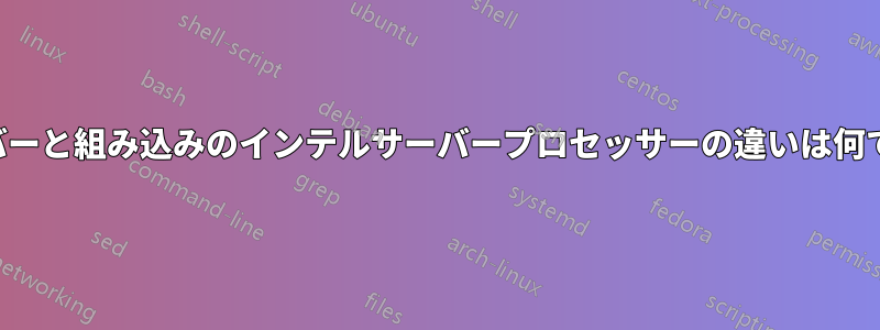 サーバーと組み込みのインテルサーバープロセッサーの違いは何ですか