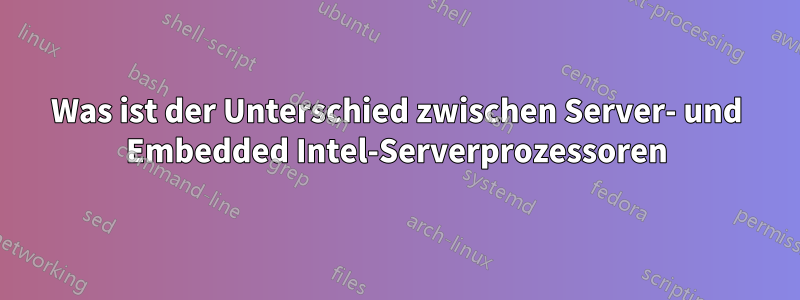 Was ist der Unterschied zwischen Server- und Embedded Intel-Serverprozessoren