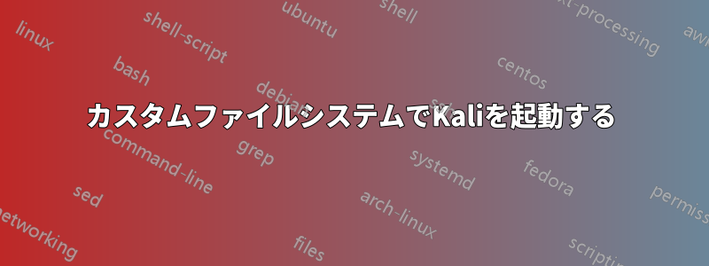 カスタムファイルシステムでKaliを起動する