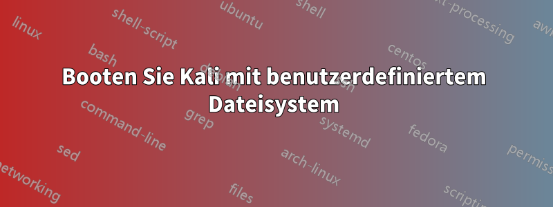 Booten Sie Kali mit benutzerdefiniertem Dateisystem