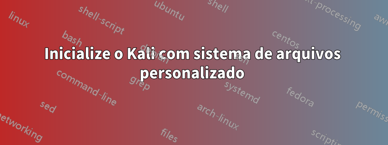 Inicialize o Kali com sistema de arquivos personalizado