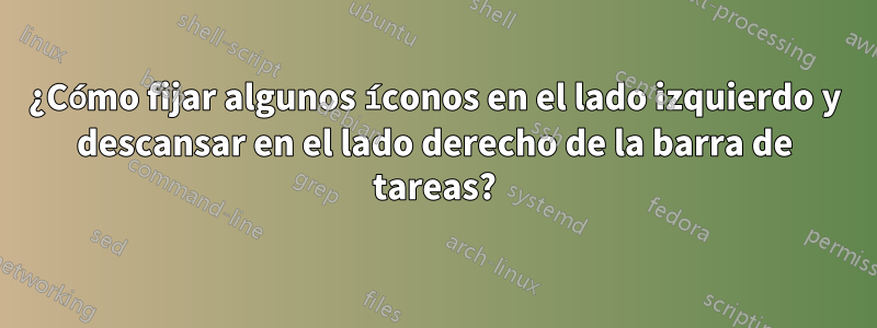 ¿Cómo fijar algunos íconos en el lado izquierdo y descansar en el lado derecho de la barra de tareas?