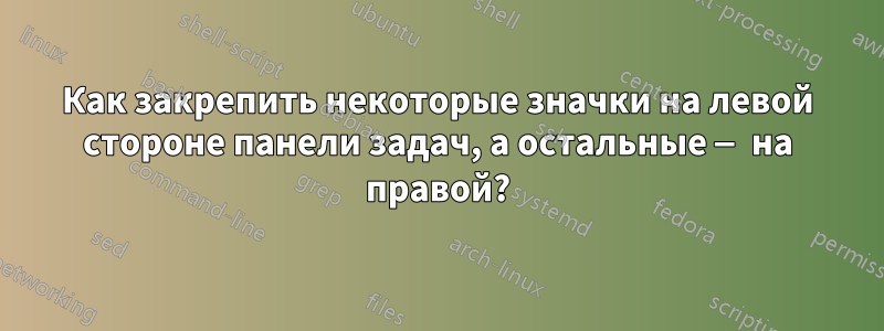 Как закрепить некоторые значки на левой стороне панели задач, а остальные — на правой?