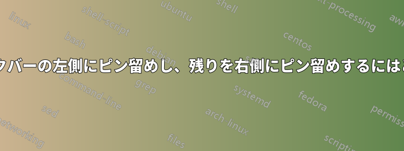 いくつかのアイコンをタスクバーの左側にピン留めし、残りを右側にピン留めするにはどうすればよいでしょうか?