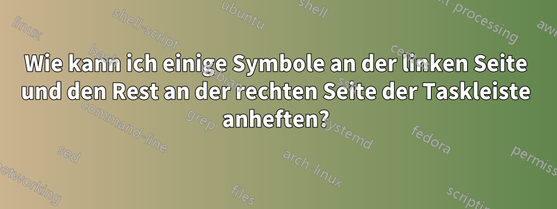 Wie kann ich einige Symbole an der linken Seite und den Rest an der rechten Seite der Taskleiste anheften?