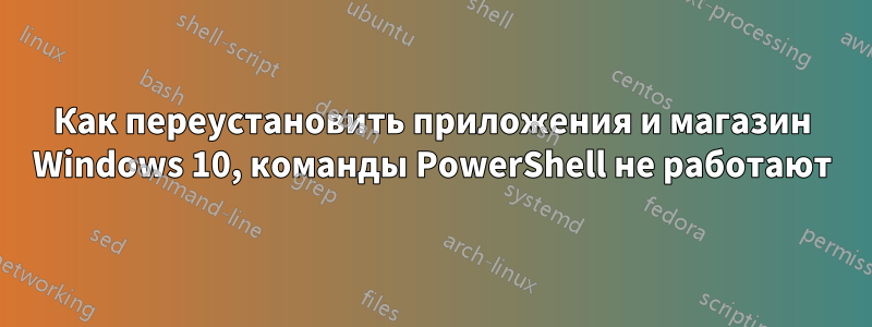 Как переустановить приложения и магазин Windows 10, команды PowerShell не работают