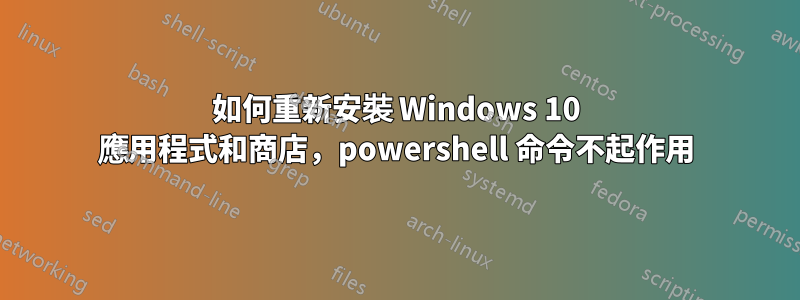 如何重新安裝 Windows 10 應用程式和商店，powershell 命令不起作用