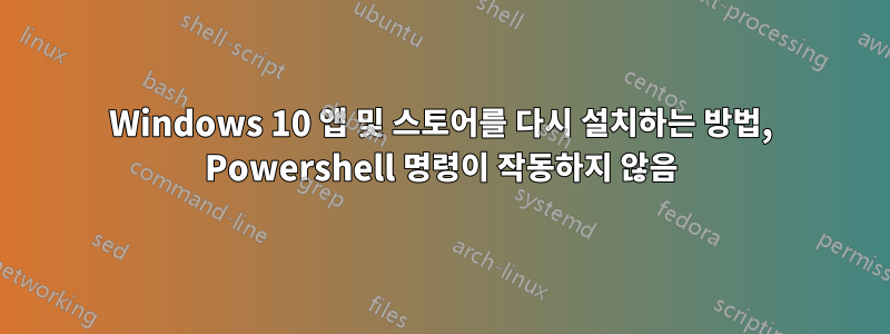 Windows 10 앱 및 스토어를 다시 설치하는 방법, Powershell 명령이 작동하지 않음