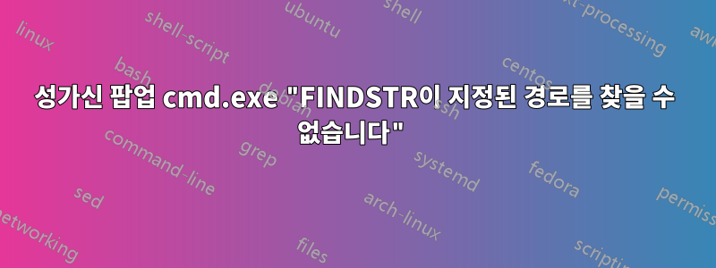 성가신 팝업 cmd.exe "FINDSTR이 지정된 경로를 찾을 수 없습니다"