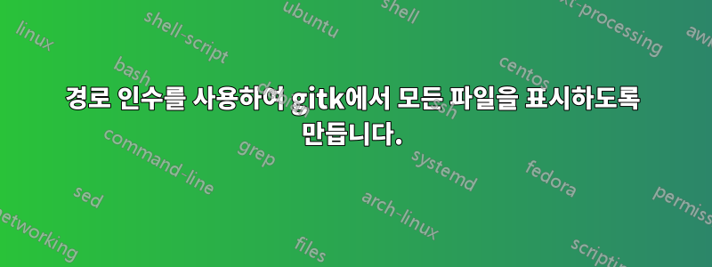 경로 인수를 사용하여 gitk에서 모든 파일을 표시하도록 만듭니다.