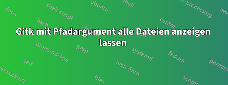 Gitk mit Pfadargument alle Dateien anzeigen lassen