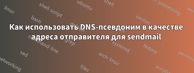 Как использовать DNS-псевдоним в качестве адреса отправителя для sendmail