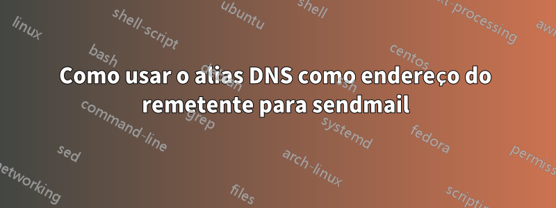 Como usar o alias DNS como endereço do remetente para sendmail