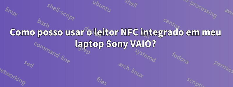 Como posso usar o leitor NFC integrado em meu laptop Sony VAIO?