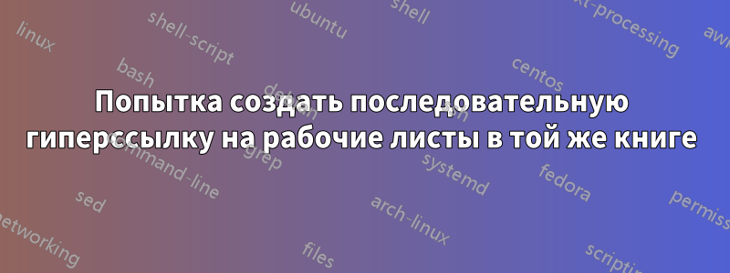 Попытка создать последовательную гиперссылку на рабочие листы в той же книге