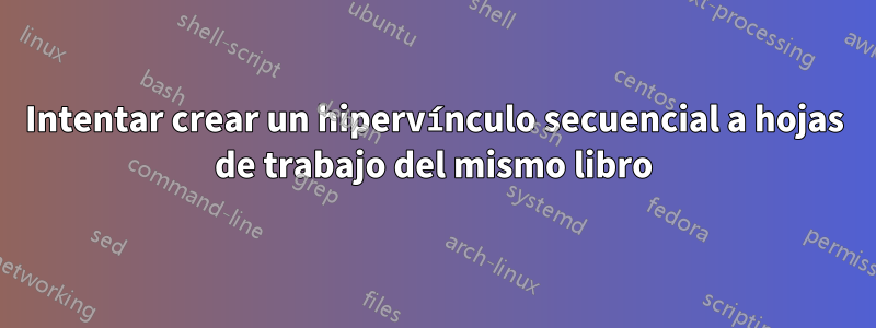 Intentar crear un hipervínculo secuencial a hojas de trabajo del mismo libro