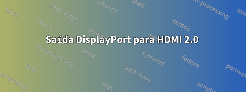 Saída DisplayPort para HDMI 2.0