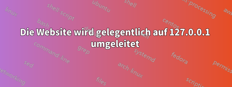 Die Website wird gelegentlich auf 127.0.0.1 umgeleitet