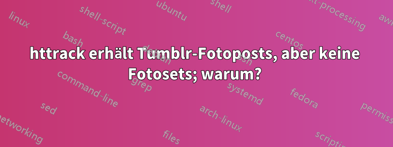 httrack erhält Tumblr-Fotoposts, aber keine Fotosets; warum?