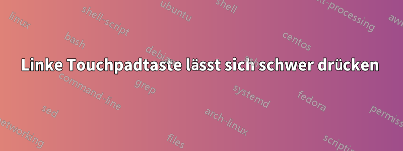 Linke Touchpadtaste lässt sich schwer drücken