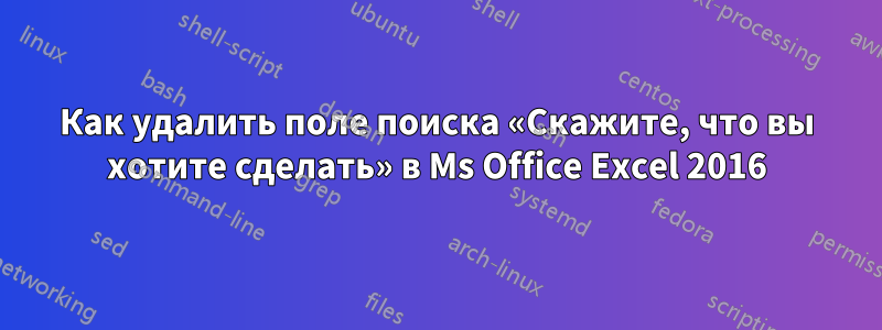 Как удалить поле поиска «Скажите, что вы хотите сделать» в Ms Office Excel 2016