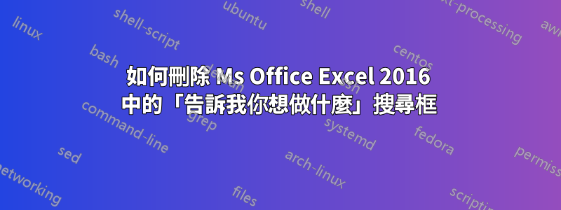 如何刪除 Ms Office Excel 2016 中的「告訴我你想做什麼」搜尋框