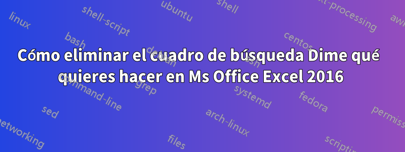 Cómo eliminar el cuadro de búsqueda Dime qué quieres hacer en Ms Office Excel 2016