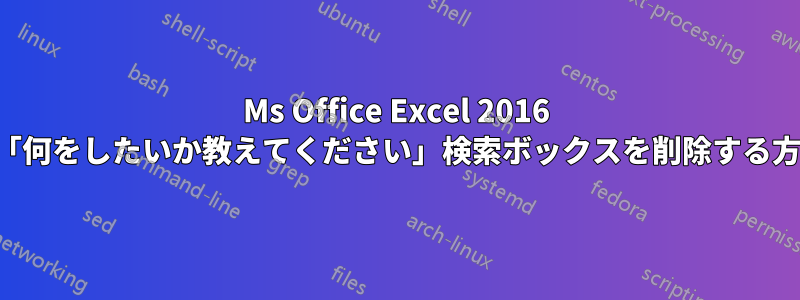 Ms Office Excel 2016 で「何をしたいか教えてください」検索ボックスを削除する方法