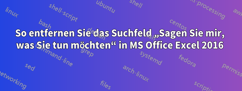 So entfernen Sie das Suchfeld „Sagen Sie mir, was Sie tun möchten“ in MS Office Excel 2016