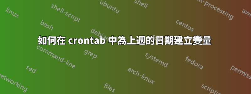 如何在 crontab 中為上週的日期建立變量