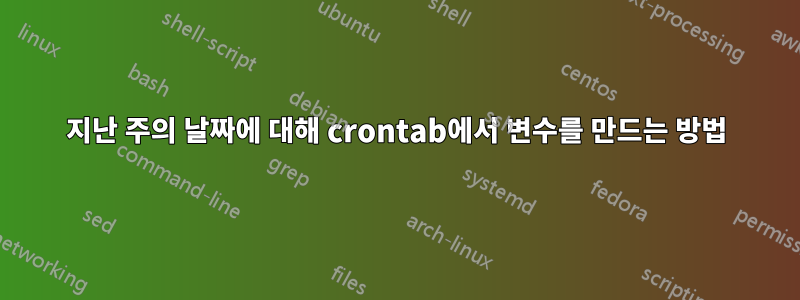 지난 주의 날짜에 대해 crontab에서 변수를 만드는 방법