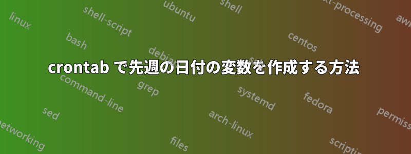 crontab で先週の日付の変数を作成する方法