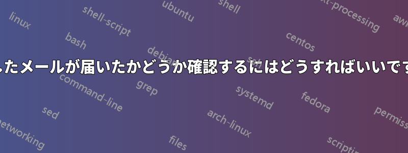 送信したメールが届いたかどうか確認するにはどうすればいいですか？