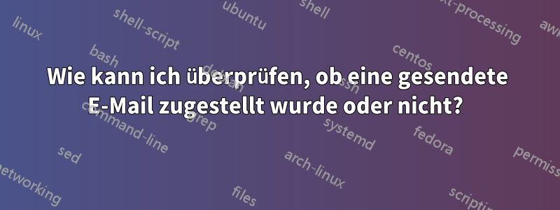 Wie kann ich überprüfen, ob eine gesendete E-Mail zugestellt wurde oder nicht? 