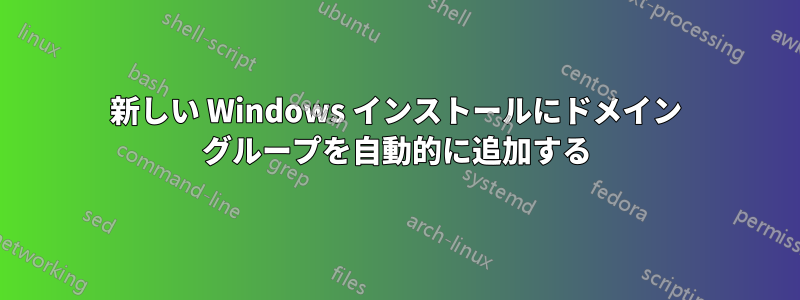 新しい Windows インストールにドメイン グループを自動的に追加する