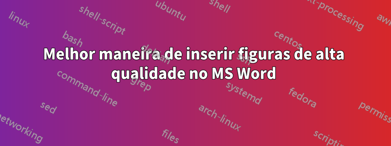 Melhor maneira de inserir figuras de alta qualidade no MS Word