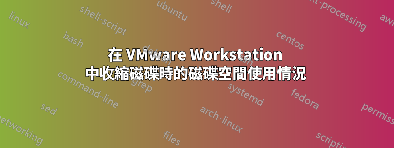 在 VMware Workstation 中收縮磁碟時的磁碟空間使用情況