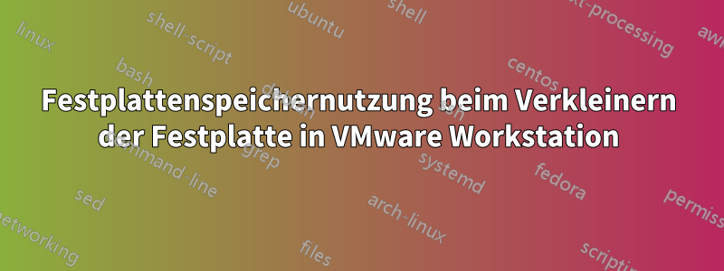 Festplattenspeichernutzung beim Verkleinern der Festplatte in VMware Workstation