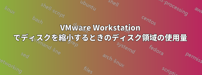 VMware Workstation でディスクを縮小するときのディスク領域の使用量