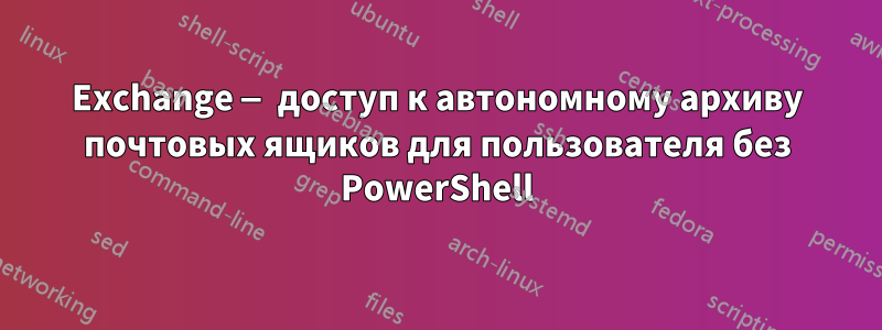 Exchange — доступ к автономному архиву почтовых ящиков для пользователя без PowerShell