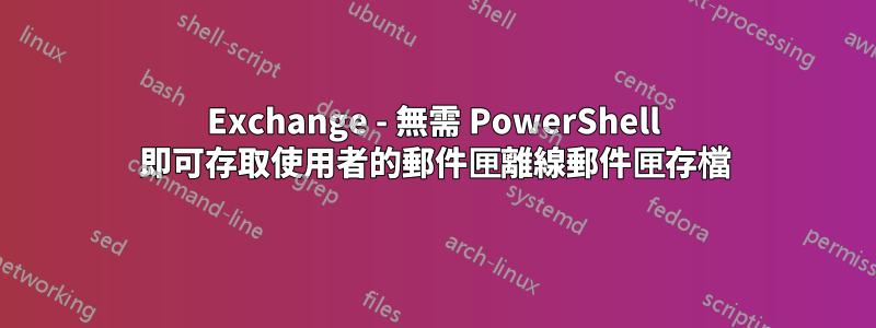 Exchange - 無需 PowerShell 即可存取使用者的郵件匣離線郵件匣存檔